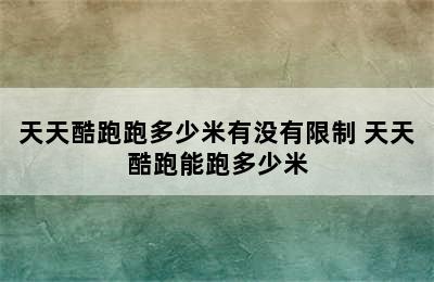 天天酷跑跑多少米有没有限制 天天酷跑能跑多少米